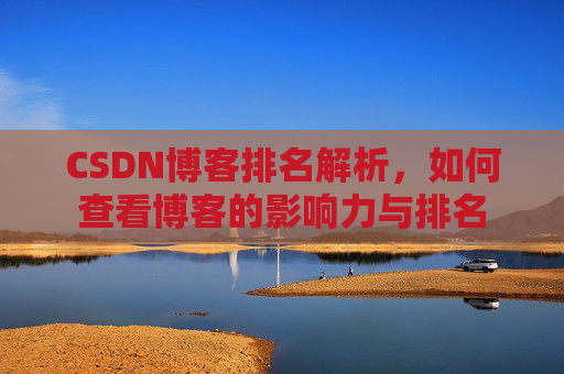 CSDN博客排名解析，如何查看博客的影响力与排名